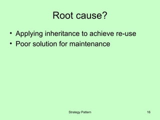 Root cause?
• Applying inheritance to achieve re-use
• Poor solution for maintenance




                  Strategy Pattern         16
 