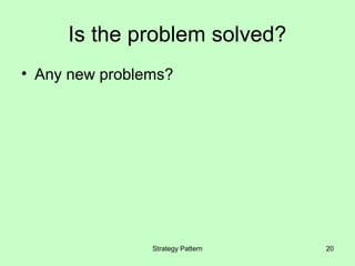 Is the problem solved?
• Any new problems?




                Strategy Pattern   20
 