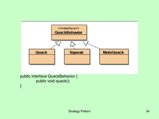 public interface QuackBehavior {
          public void quack();
}




                          Strategy Pattern   34
 