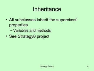 Inheritance
• All subclasses inherit the superclass’
  properties
  – Variables and methods
• See Strategy0 project




                   Strategy Pattern        4
 