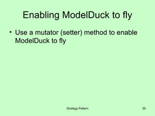 Enabling ModelDuck to fly
• Use a mutator (setter) method to enable
  ModelDuck to fly




                  Strategy Pattern          55
 