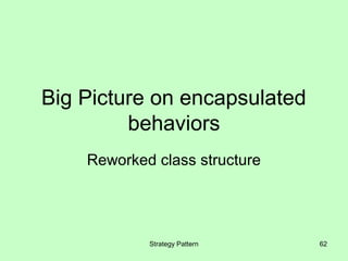 Big Picture on encapsulated
         behaviors
    Reworked class structure




            Strategy Pattern   62
 