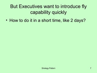 But Executives want to introduce fly
          capability quickly
• How to do it in a short time, like 2 days?




                   Strategy Pattern            7
 
