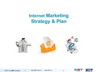 Internet Marketing
                         Strategy & Plan




© 2011 by iNET Academy   www.iNET.edu.vn -Marketing
                                Internet www.NIIT.vn   1
 
