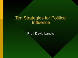Ten Strategies for Political Influence Prof. David Landis 