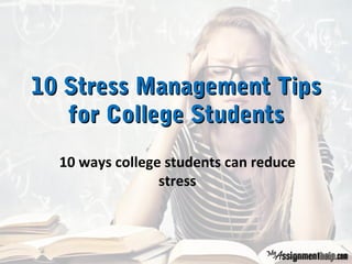 10 Stress Management Tips10 Stress Management Tips
for College Studentsfor College Students
10 ways college students can reduce
stress
 