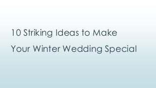 10 Striking Ideas to Make
Your Winter Wedding Special
 