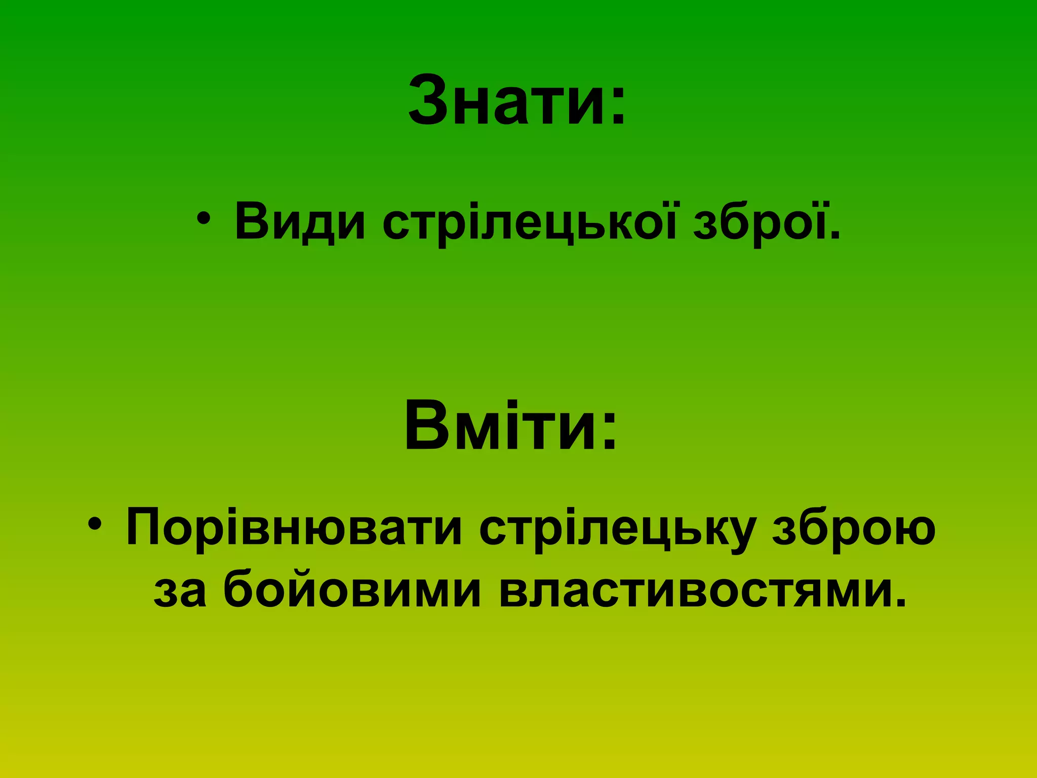 Знати:
• Види стрілецької зброї.
Вміти:
• Порівнювати стрілецьку зброю
за бойовими властивостями.
 
