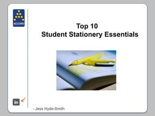 Top 10 
Student Stationery Essentials 
- Jess Hyde-Smith 
 