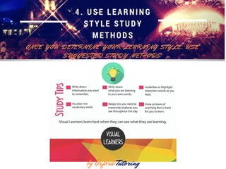4. USE LEARNING
STYLE STUDY
METHODS
O N C E Y O U D E T E R M I N E Y O U R L E A R N I N G S T Y L E , U S E
S U G G E S T E D S T U D Y M E T H O D S
by Oxford Tutoring
 