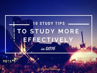 T O S T U D Y M O R E
E F F E C T I V E L Y
in 2016
by Oxford Tutoring
10 STUDY TIPS
 