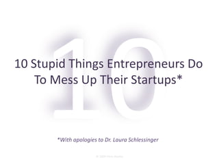 10 Stupid Things Entrepreneurs Do
    To Mess Up Their Startups*



       *With apologies to Dr. Laura Schlessinger

                      © 2009 Chris Shipley
 