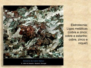 Eletrotecnia;
Ligas metálicas
(cobre e zinco;
cobre e estanho;
cobre, zinco e
níquel)
 