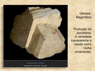 Génese:
Magmática
Produção de
porcelana;
A variedade
transparente é
usada como
rocha
ornamental.
 