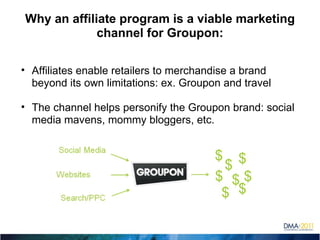 Why an affiliate program is a viable marketing channel for Groupon: ,[object Object],[object Object]