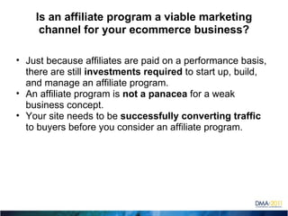 Is an affiliate program a viable marketing channel for your ecommerce business? ,[object Object],[object Object],[object Object]