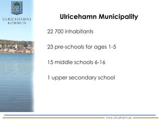 Ulricehamn Municipality

22 700 inhabitants

23 pre-schools for ages 1-5

15 middle schools 6-16

1 upper secondary school
 
