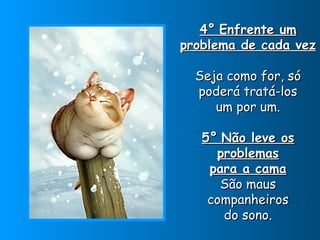 4°   Enfrente um problema de cada vez  Seja como for, só poderá tratá-los um por um. 5°   Não leve os problemas para a cama São maus companheiros do sono. 