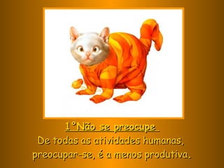 1°Não se preocupe  De todas as atividades humanas,  preocupar-se, é a menos produtiva . 