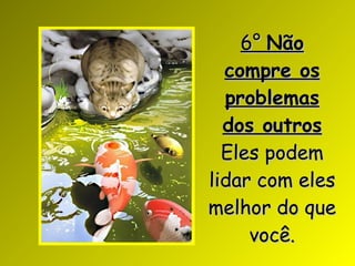 6°  Não compre os problemas dos outros Eles podem lidar com eles melhor do que você. 