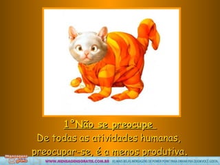 1°Não se preocupe  De todas as atividades humanas,  preocupar-se, é a menos produtiva . 
