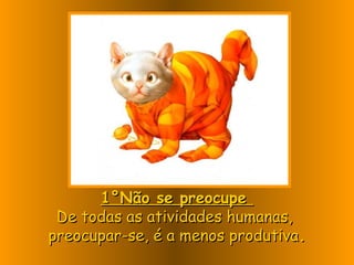 1°Não se preocupe1°Não se preocupe
De todas as atividades humanas,De todas as atividades humanas,
preocupar-se, é a menos produtivapreocupar-se, é a menos produtiva..
 