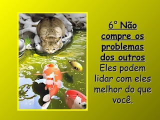 6°6° NãoNão
compre oscompre os
problemasproblemas
dos outrosdos outros
Eles podemEles podem
lidar com eleslidar com eles
melhor do quemelhor do que
você.você.
 