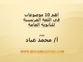 ‫أهم‬10‫موضوعات‬
‫الفرنسية‬ ‫اللغة‬ ‫في‬
‫العامة‬ ‫للثانوية‬
‫إعداد‬
‫أ‬/‫عياد‬ ‫محمد‬
 