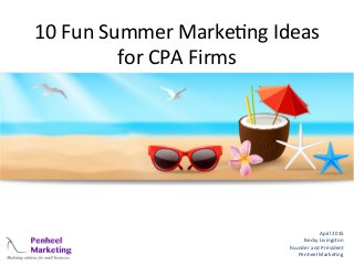 10	
  Fun	
  Summer	
  Marke.ng	
  Ideas	
  
for	
  CPA	
  Firms	
  	
  
April	
  2015	
  
Becky	
  Livingston	
  
Founder	
  and	
  President	
  
Penheel	
  Marke.ng	
  
 