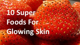10 Super
Foods For
Glowing Skin
 