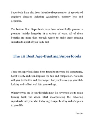 Page | 10
Superfoods have also been linked to the prevention of age-related
cognitive diseases including Alzheimer's, memo...