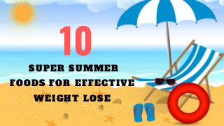 10 SUPER SUMMER
FOODS FOR EFFECTIVE
WEIGHT LOSE
 