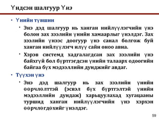 59
ндсэн шалгуурҮ нэҮ
• нийн т вшинҮ ү
 Энэ дэд шалгуур нь ханган нийл лэгчийн нэүү ү
болон зах зээлийн нийн хамаарлыг нэлдэг. Захү ү
зээлийн нээс доогуур нэ санал болгож буйү ү
ханган нийл лэгч ил сайн оноо авна.үү үү
 Хэрэв системд хадгалагдсан зах зээлийн нэү
байхг й бол б ртгэгдсэн нийн талаарх одоогийнү ү ү
байгаа б х мэдээллийн дунджийг авдаг.ү
• Т хэн нэүү ү
 Энэ дэд шалгуур нь зах зээлийн нийнү
рчл лттэй (эсвэл б х б ртгэлтэй нийнөө ө ү ү ү
мэдээллийн дундаж) харьцуулахад хугацааны
туршид ханган нийл лэгчийн нэ хэрхэнүү ү
рчл гд хийг нэлдэг.өө ө ө ү
 