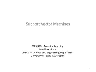 Support Vector Machines
CSE 6363 – Machine Learning
Vassilis Athitsos
Computer Science and Engineering Department
University of Texas at Arlington
1
 