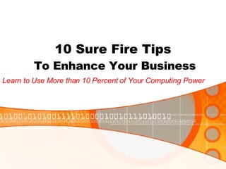 10 Sure Fire Tips  To Enhance Your Business Learn to Use More than 10 Percent of Your Computing Power 