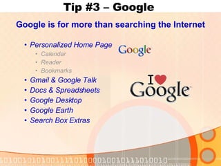 Tip #3 – Google  Google is for more than searching the Internet Personalized Home Page Calendar Reader Bookmarks Gmail & Google Talk Docs & Spreadsheets Google Desktop Google Earth Search Box Extras 
