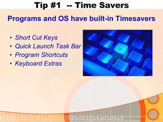Tip #1 -- Time Savers Programs and OS have built-in Timesavers Short Cut Keys Quick Launch Task Bar Program Shortcuts Keyboard Extras 