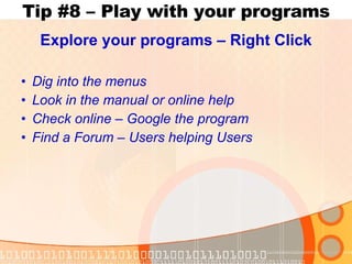 Tip #8 – Play with your programs Explore your programs – Right Click Dig into the menus Look in the manual or online help Check online – Google the program Find a Forum – Users helping Users 