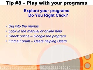 Tip #8 – Play with your programs Explore your programs Do You Right Click? Dig into the menus Look in the manual or online help Check online – Google the program Find a Forum – Users helping Users 