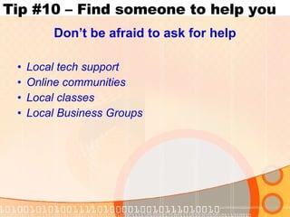 Tip #10 – Find someone to help you Don’t be afraid to ask for help Local tech support Online communities Local classes Local Business Groups 