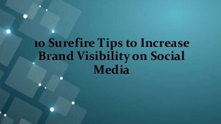10 Surefire Tips to Increase
Brand Visibility on Social
Media
 