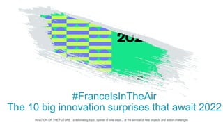 #FranceIsInTheAir
The 10 big innovation surprises that await 2022
AVIATION OF THE FUTURE : a detonating topic, opener of new ways... at the service of new projects and action challenges
 