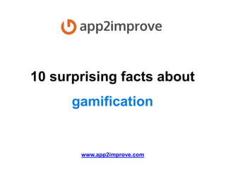 10 surprising facts about
gamification

www.app2improve.com

 