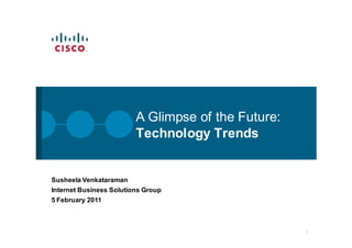 A Glimpse of the Future:
                         Technology Trends


Susheela Venkataraman
Internet Business Solutions Group
5 February 2011



                                                    1
 