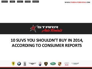 10 SUVS YOU SHOULDN’T BUY IN 2014,
ACCORDING TO CONSUMER REPORTS
WWW.STARRAUTORENTALS.COM
 