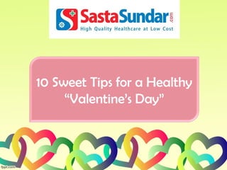 10 Sweet Tips for a Healthy
“Valentine’s Day”
 