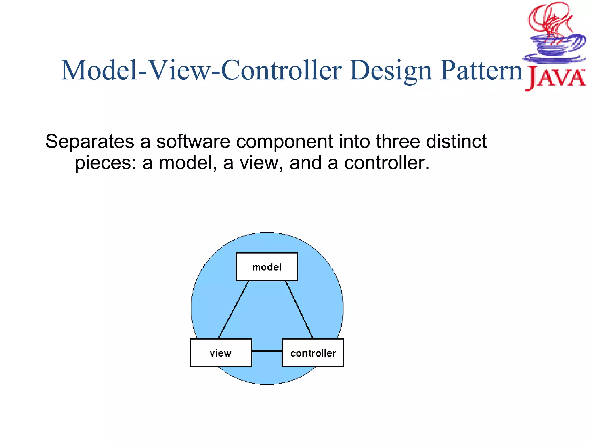 Model-View-Controller Design Pattern
Separates a software component into three distinct
pieces: a model, a view, and a controller.
 