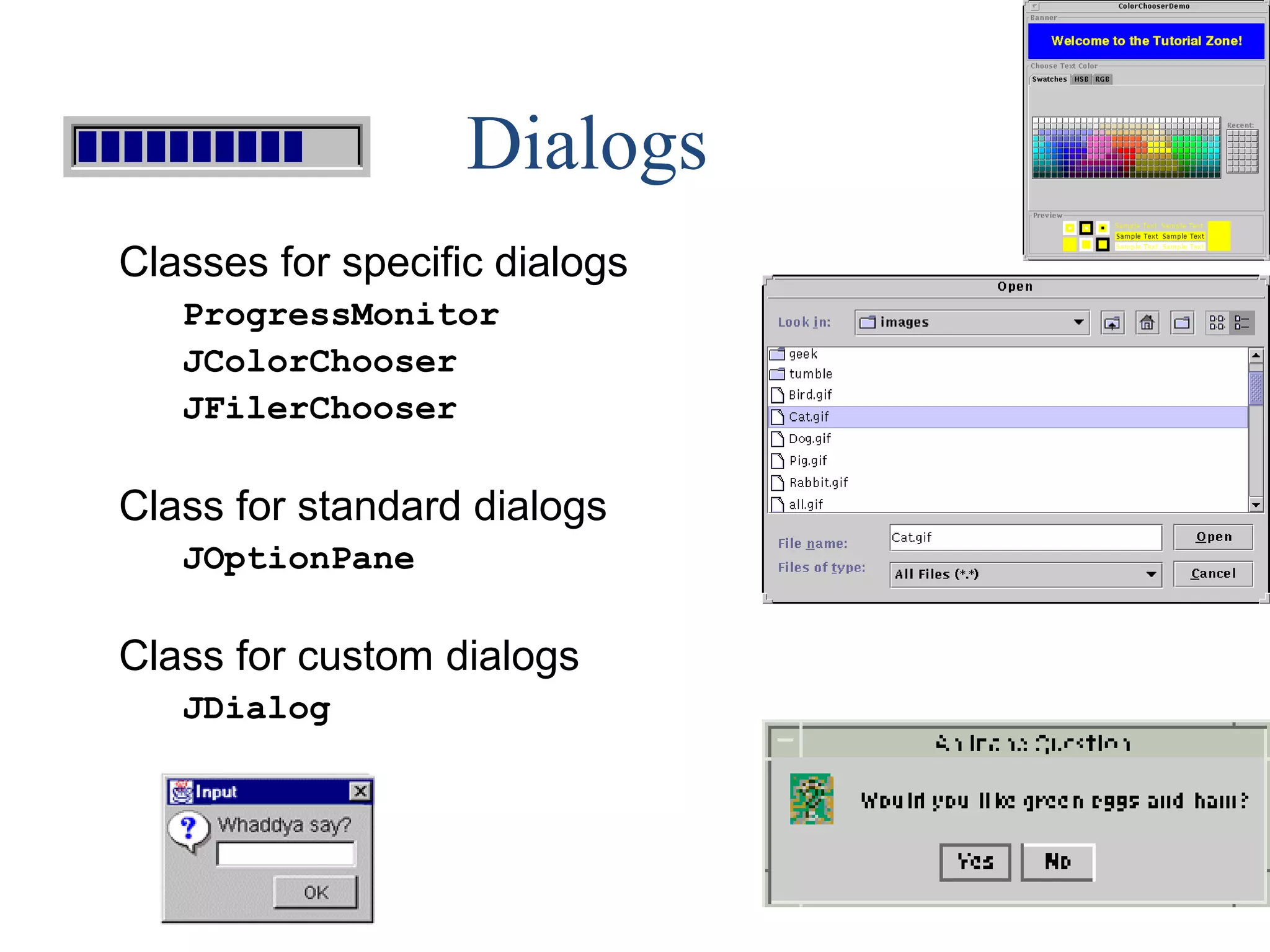 Dialogs
Classes for specific dialogs
ProgressMonitor
JColorChooser
JFilerChooser
Class for standard dialogs
JOptionPane
Class for custom dialogs
JDialog
 