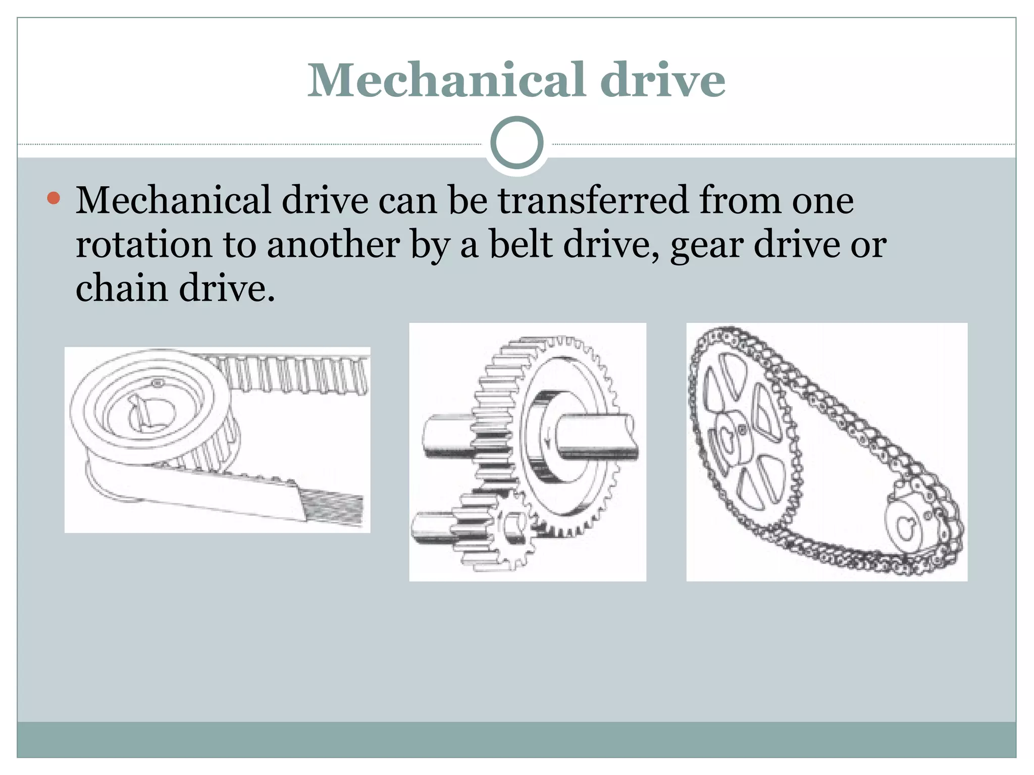 Mechanical drive Mechanical drive can be transferred from one rotation to another by a belt drive, gear drive or chain drive. 
