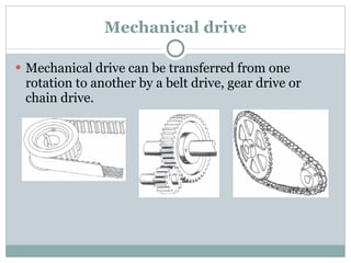 Mechanical drive Mechanical drive can be transferred from one rotation to another by a belt drive, gear drive or chain drive. 